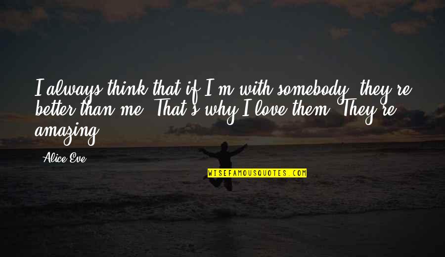 Somebody To Love Me Quotes By Alice Eve: I always think that if I'm with somebody,