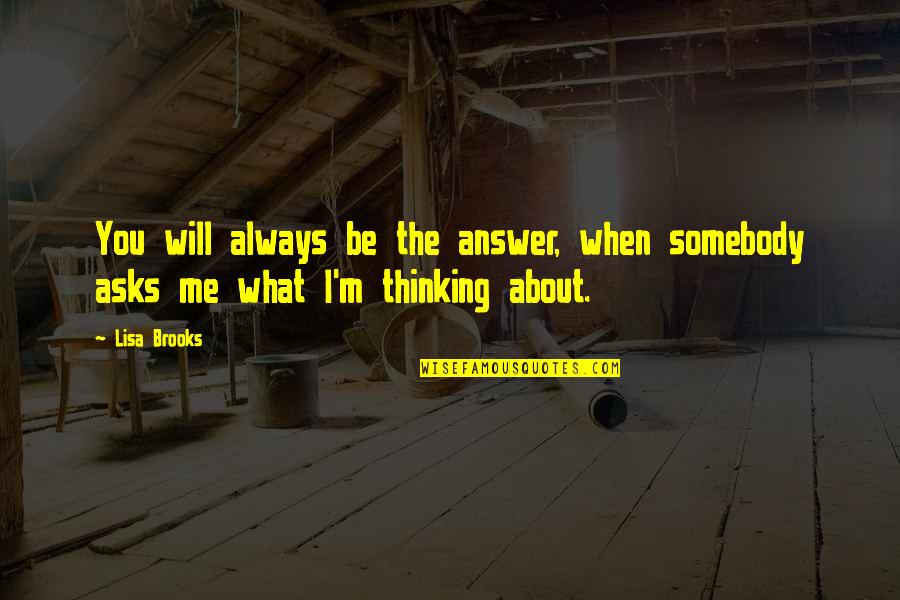 Somebody Will Love Me Quotes By Lisa Brooks: You will always be the answer, when somebody