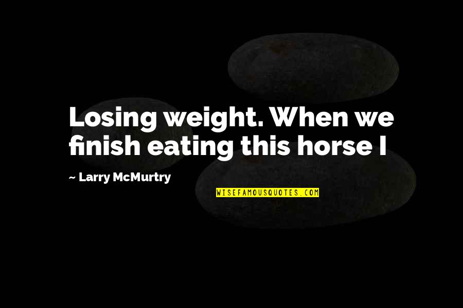 Somebody Worth All Your Time Quotes By Larry McMurtry: Losing weight. When we finish eating this horse