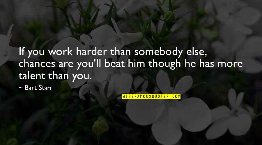 Somebody'll Quotes By Bart Starr: If you work harder than somebody else, chances