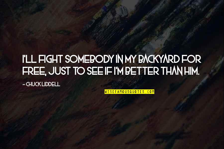 Somebody'll Quotes By Chuck Liddell: I'll fight somebody in my backyard for free,