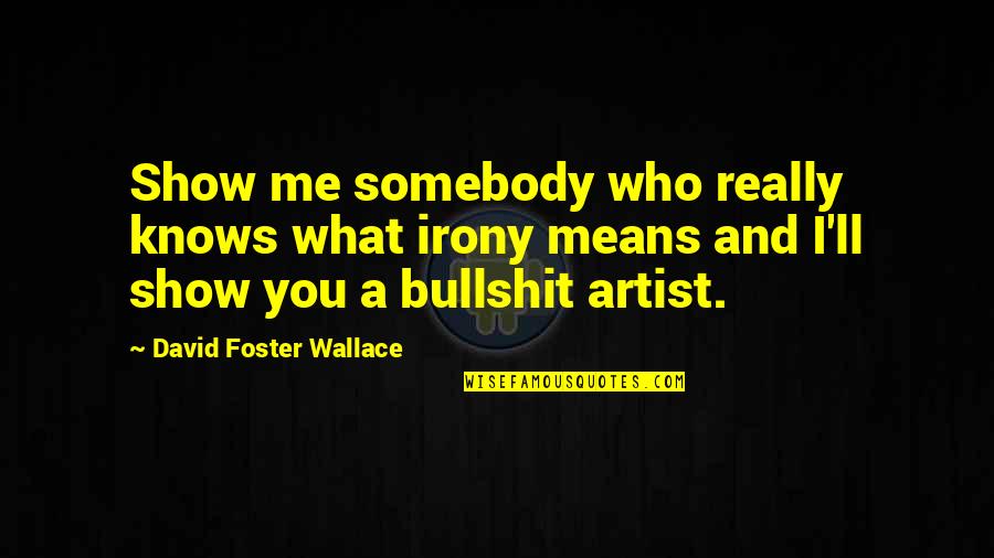 Somebody'll Quotes By David Foster Wallace: Show me somebody who really knows what irony