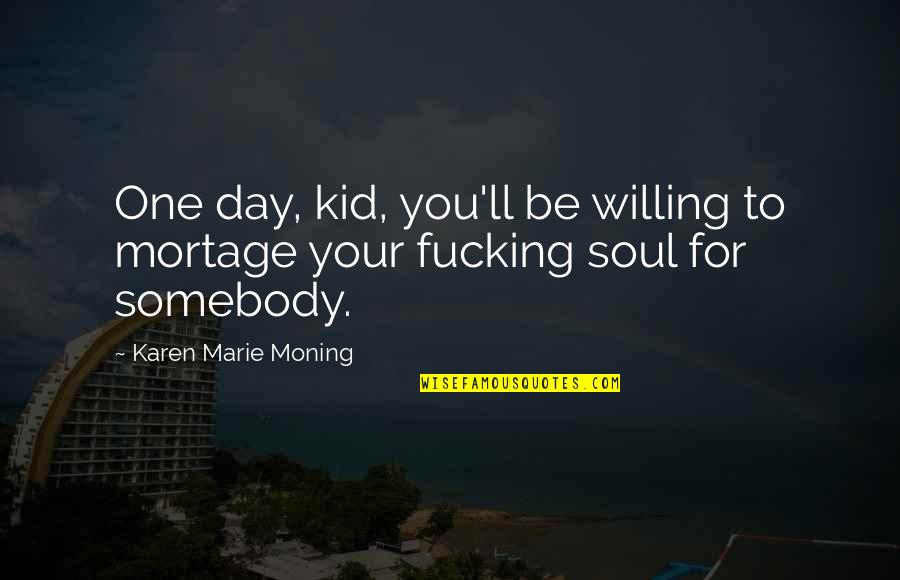 Somebody'll Quotes By Karen Marie Moning: One day, kid, you'll be willing to mortage
