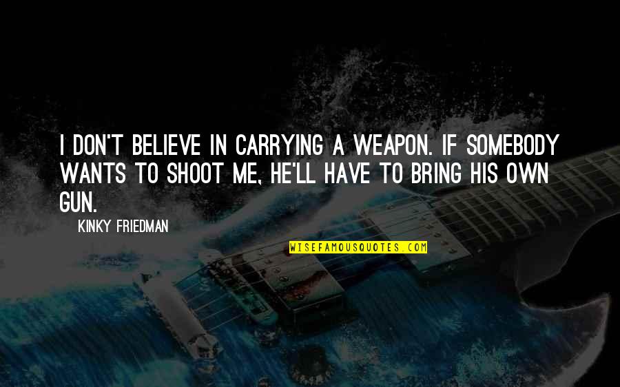 Somebody'll Quotes By Kinky Friedman: I don't believe in carrying a weapon. If
