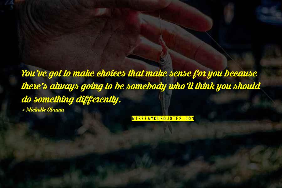 Somebody'll Quotes By Michelle Obama: You've got to make choices that make sense