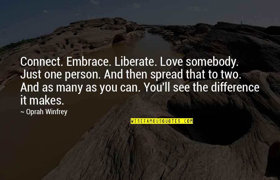 Somebody'll Quotes By Oprah Winfrey: Connect. Embrace. Liberate. Love somebody. Just one person.