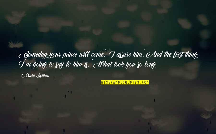 Someday David Levithan Quotes By David Levithan: Someday your prince will come," I assure him."And Someday David Levithan Quotes By David Levithan: Someday your prince will come," I assure him."And