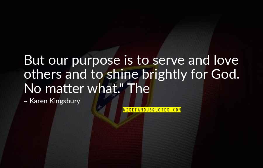 Someday David Levithan Quotes By Karen Kingsbury: But our purpose is to serve and love Someday David Levithan Quotes By Karen Kingsbury: But our purpose is to serve and love
