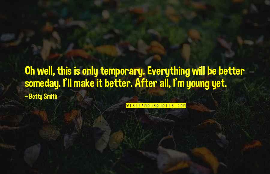 Someday Everything Will Be Okay Quotes By Betty Smith: Oh well, this is only temporary. Everything will