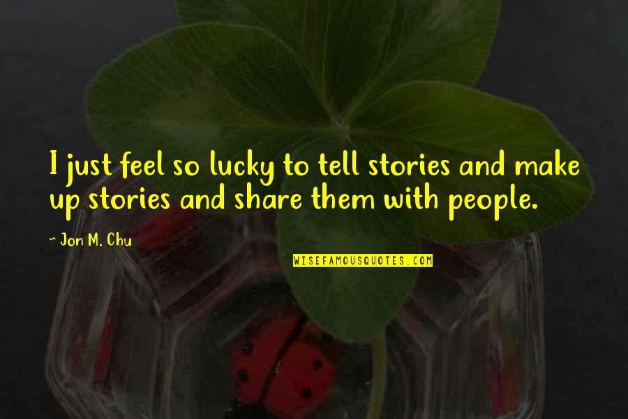 Someday I Can Forget You Quotes By Jon M. Chu: I just feel so lucky to tell stories