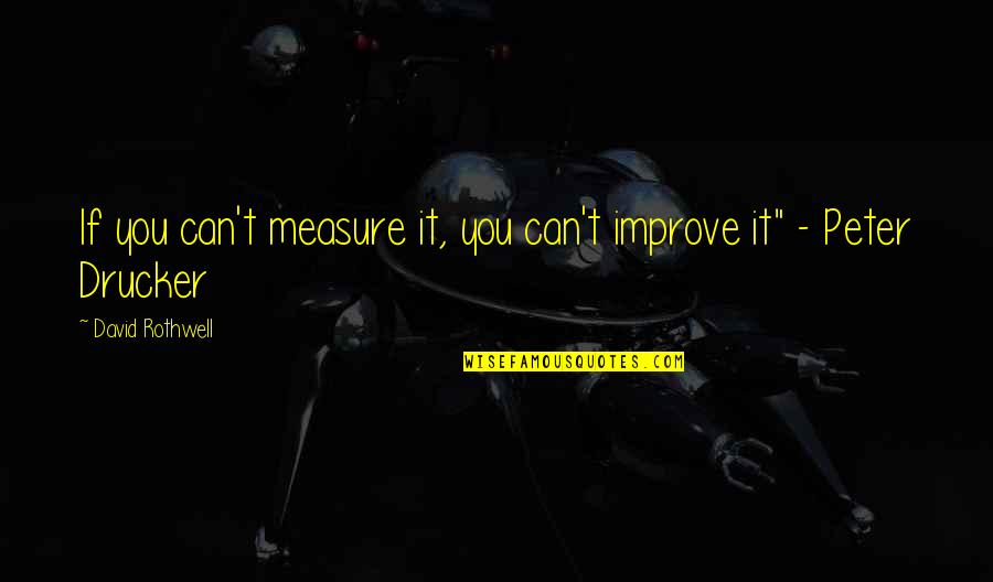Someday I Will Be Strong Enough Quotes By David Rothwell: If you can't measure it, you can't improve Someday I Will Be Strong Enough Quotes By David Rothwell: If you can't measure it, you can't improve
