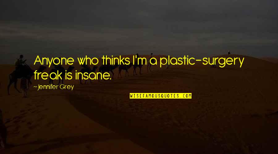Someday I Will Be Strong Enough Quotes By Jennifer Grey: Anyone who thinks I'm a plastic-surgery freak is Someday I Will Be Strong Enough Quotes By Jennifer Grey: Anyone who thinks I'm a plastic-surgery freak is