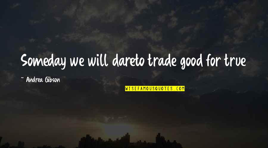 Someday I Will Be There Quotes By Andrea Gibson: Someday we will dareto trade good for true