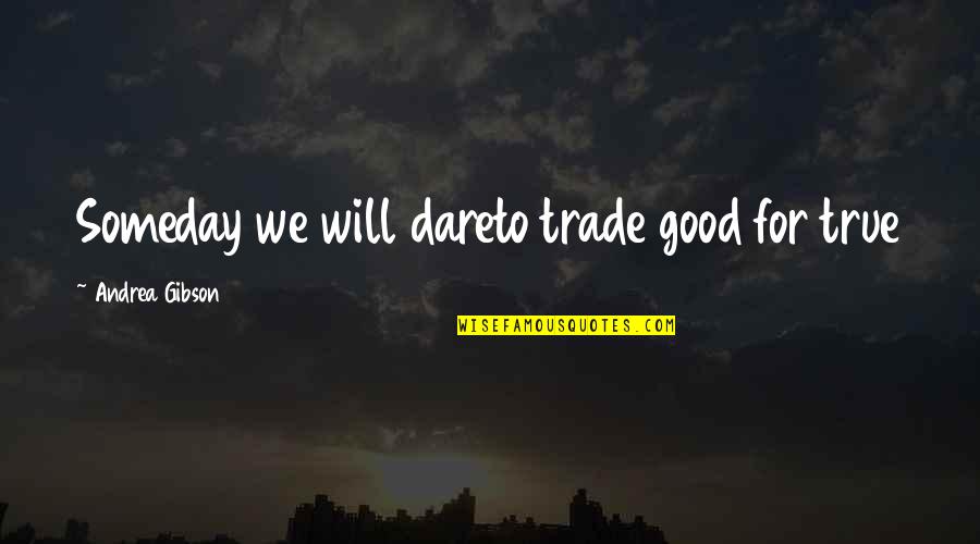 Someday I Will Be There Quotes By Andrea Gibson: Someday we will dareto trade good for true Someday I Will Be There Quotes By Andrea Gibson: Someday we will dareto trade good for true