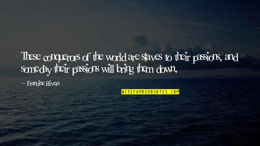 Someday I Will Be There Quotes By Francine Rivers: These conquerors of the world are slaves to