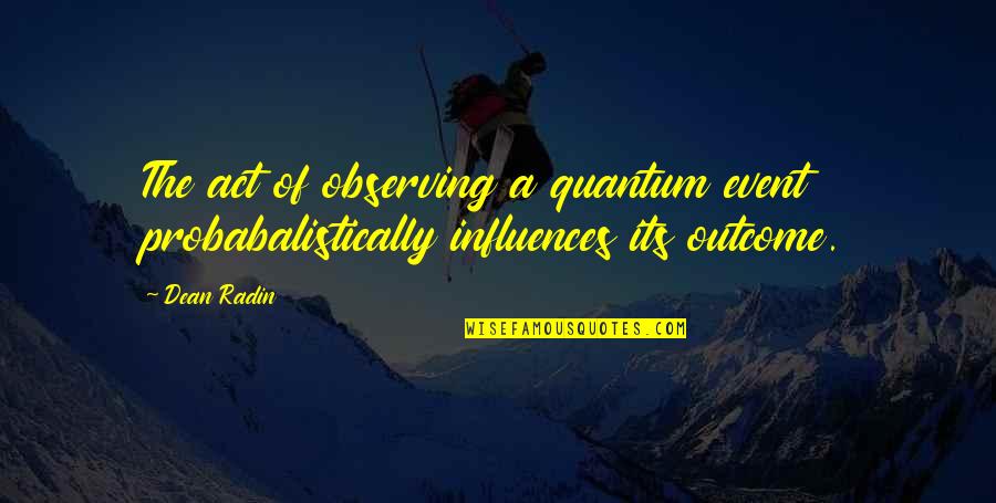 Someday I Will Make You Proud Quotes By Dean Radin: The act of observing a quantum event probabalistically