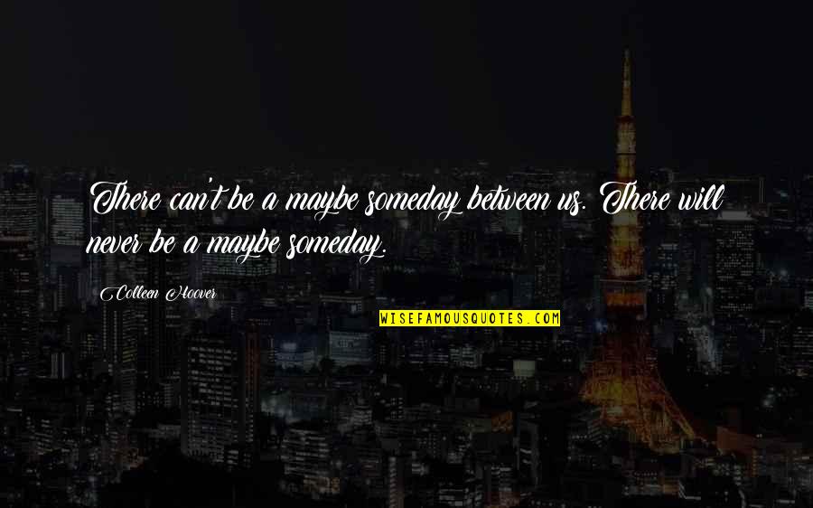 Someday Love Quotes By Colleen Hoover: There can't be a maybe someday between us.