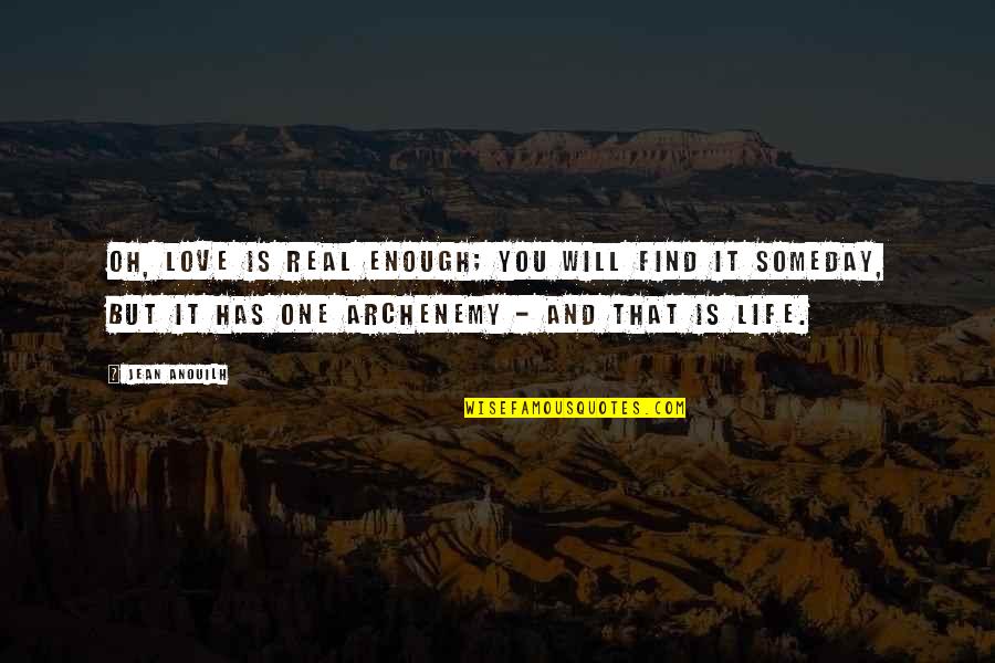 Someday Love Quotes By Jean Anouilh: Oh, love is real enough; you will find