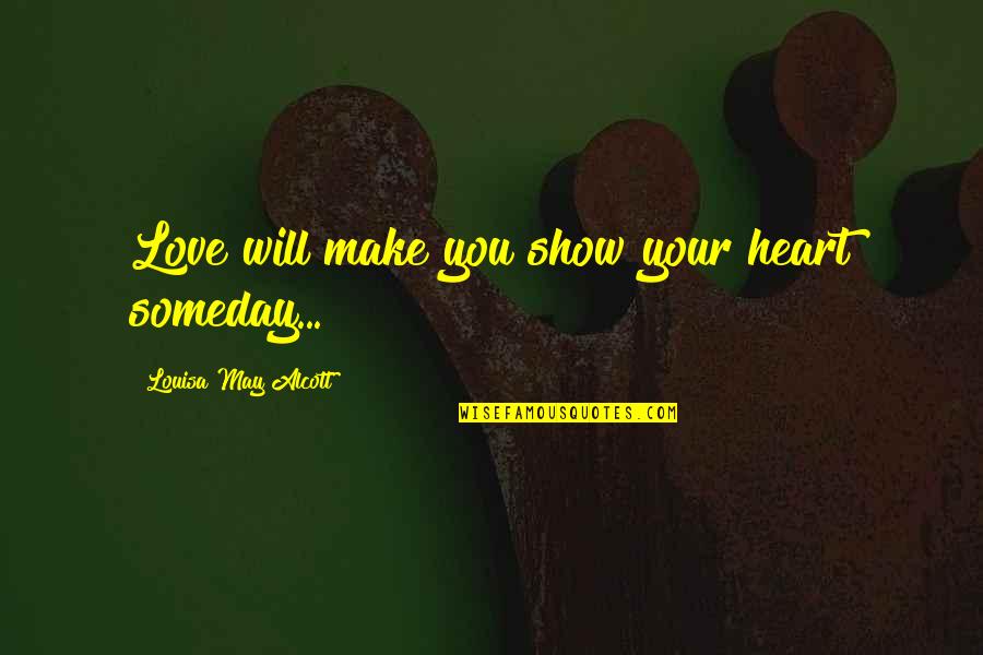 Someday Love Quotes By Louisa May Alcott: Love will make you show your heart someday...