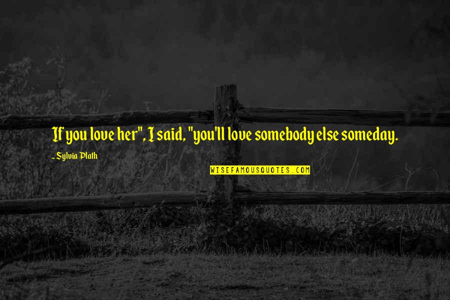 Someday Love Quotes By Sylvia Plath: If you love her", I said, "you'll love