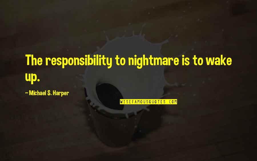 Someday Picture Quotes By Michael S. Harper: The responsibility to nightmare is to wake up.
