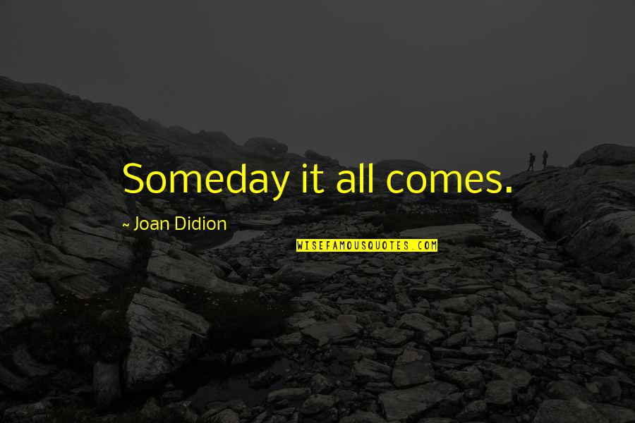 Someday Quotes By Joan Didion: Someday it all comes.