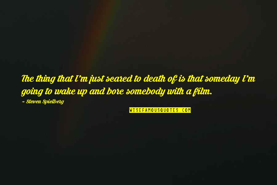 Someday Quotes By Steven Spielberg: The thing that I'm just scared to death