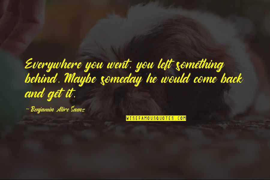 Someday Someday Maybe Quotes By Benjamin Alire Saenz: Everywhere you went, you left something behind. Maybe