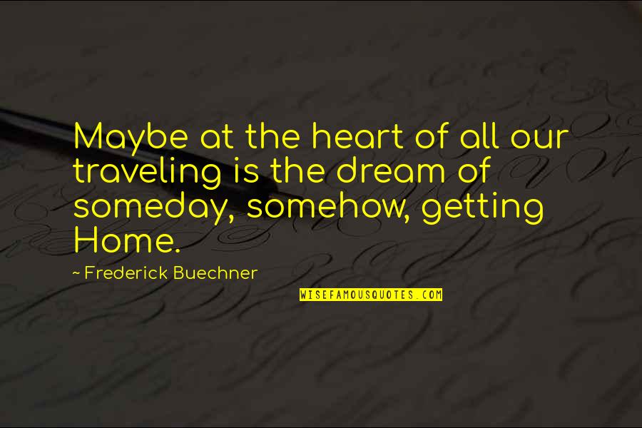 Someday Someday Maybe Quotes By Frederick Buechner: Maybe at the heart of all our traveling