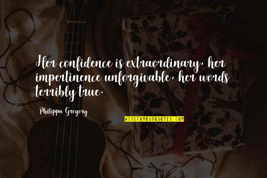 Someday Somehow Someway Quotes By Philippa Gregory: Her confidence is extraordinary, her impertinence unforgivable, her Someday Somehow Someway Quotes By Philippa Gregory: Her confidence is extraordinary, her impertinence unforgivable, her