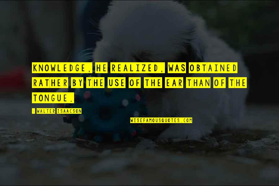 Someday Somehow Someway Quotes By Walter Isaacson: Knowledge, he realized, was obtained rather by the