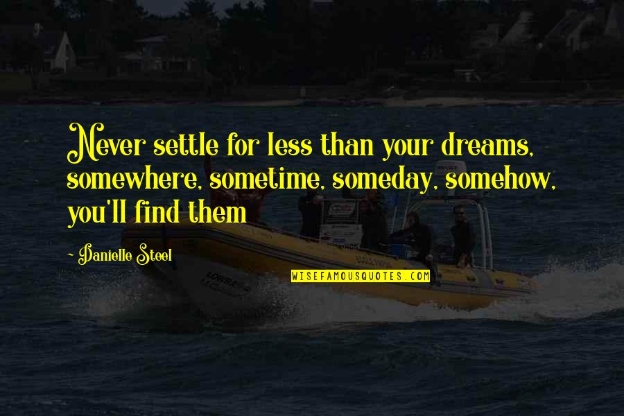 Someday Somewhere Somehow Quotes By Danielle Steel: Never settle for less than your dreams, somewhere, Someday Somewhere Somehow Quotes By Danielle Steel: Never settle for less than your dreams, somewhere,