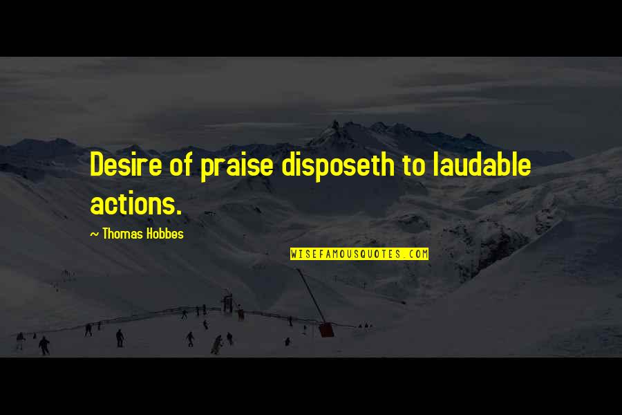 Someday Somewhere Well Meet Again Quotes By Thomas Hobbes: Desire of praise disposeth to laudable actions. Someday Somewhere Well Meet Again Quotes By Thomas Hobbes: Desire of praise disposeth to laudable actions.