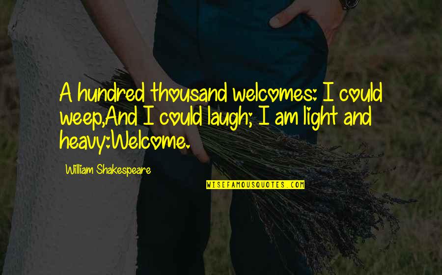 Someday You Realize Quotes By William Shakespeare: A hundred thousand welcomes: I could weep,And I Someday You Realize Quotes By William Shakespeare: A hundred thousand welcomes: I could weep,And I