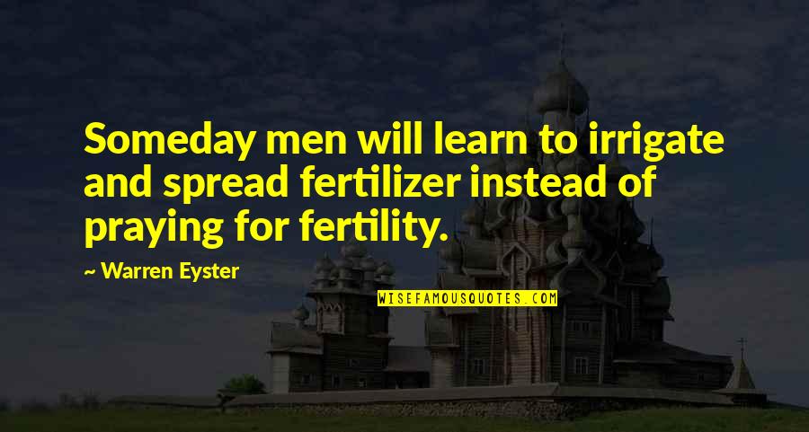 Someday You Will Learn Quotes By Warren Eyster: Someday men will learn to irrigate and spread