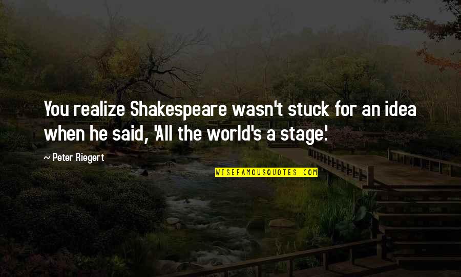 Someday You Will Need Me Quotes By Peter Riegert: You realize Shakespeare wasn't stuck for an idea Someday You Will Need Me Quotes By Peter Riegert: You realize Shakespeare wasn't stuck for an idea