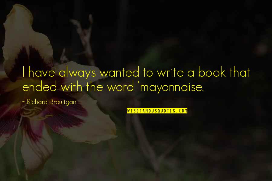 Someday You Will Need Me Quotes By Richard Brautigan: I have always wanted to write a book Someday You Will Need Me Quotes By Richard Brautigan: I have always wanted to write a book