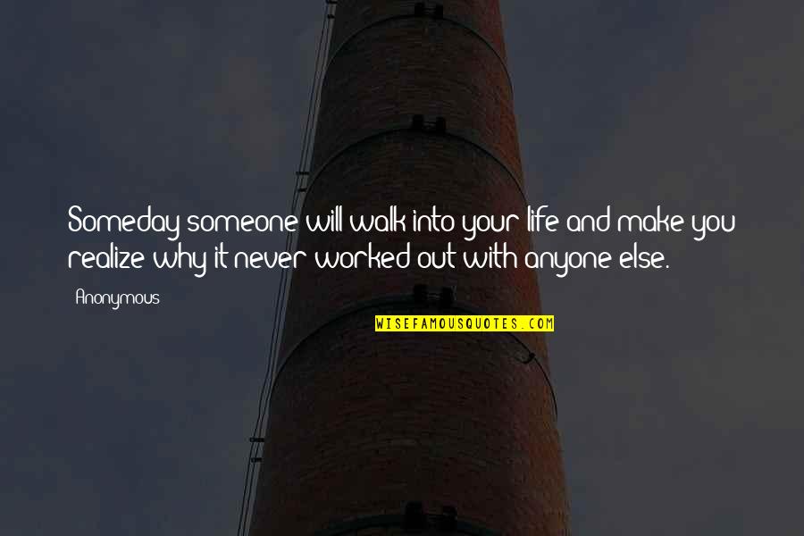 Someday You Will Quotes By Anonymous: Someday someone will walk into your life and