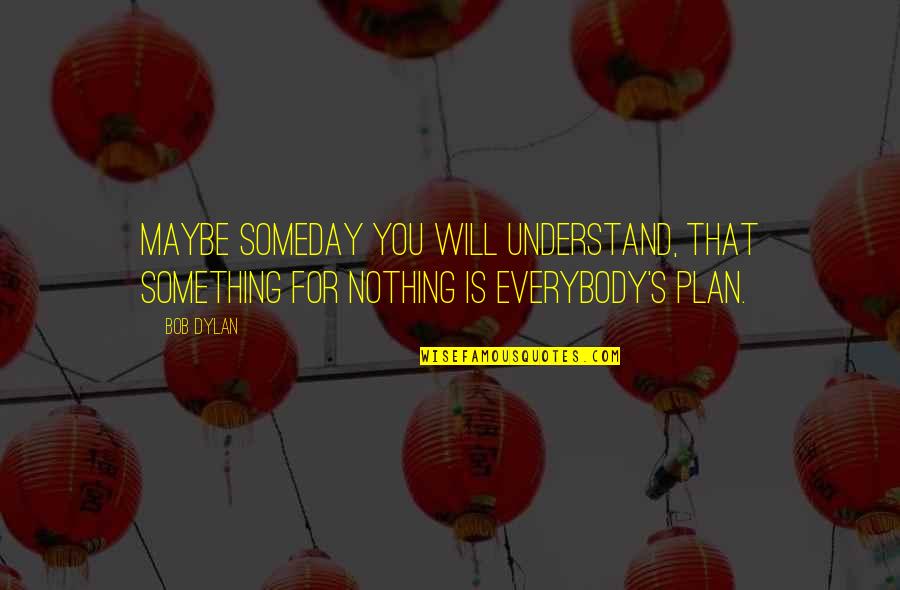 Someday You Will Quotes By Bob Dylan: Maybe someday you will understand, that something for