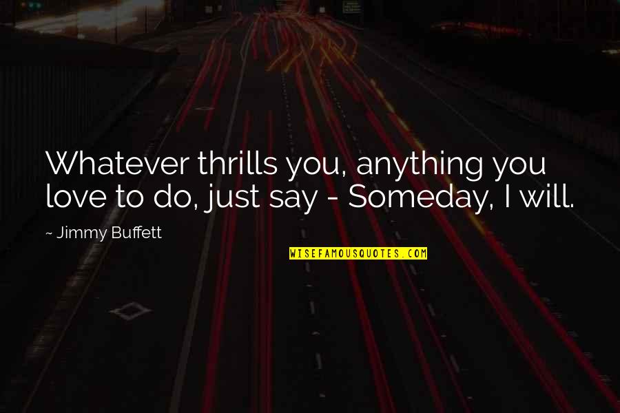 Someday You Will Quotes By Jimmy Buffett: Whatever thrills you, anything you love to do,
