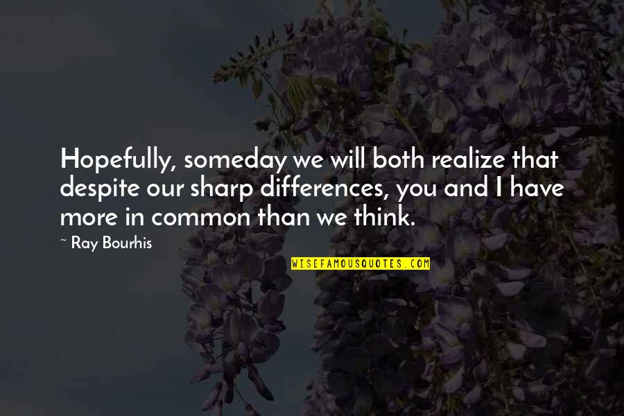 Someday You Will Quotes By Ray Bourhis: Hopefully, someday we will both realize that despite