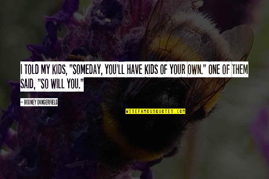 Someday You Will Quotes By Rodney Dangerfield: I told my kids, "Someday, you'll have kids