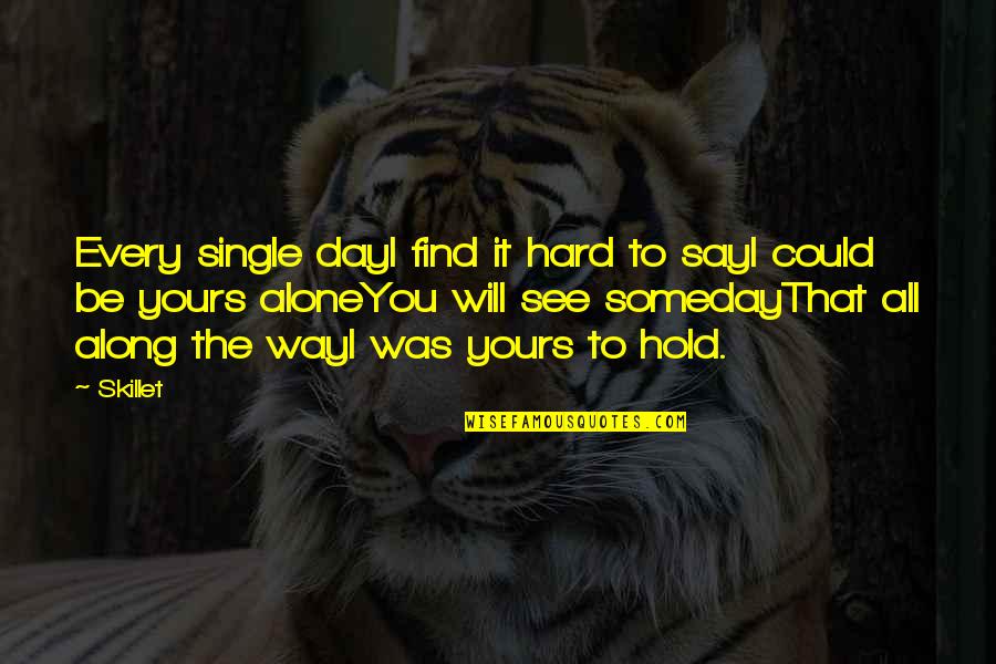Someday You Will Quotes By Skillet: Every single dayI find it hard to sayI