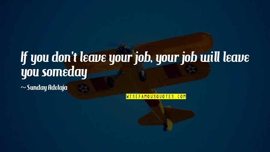 Someday You Will Quotes By Sunday Adelaja: If you don't leave your job, your job