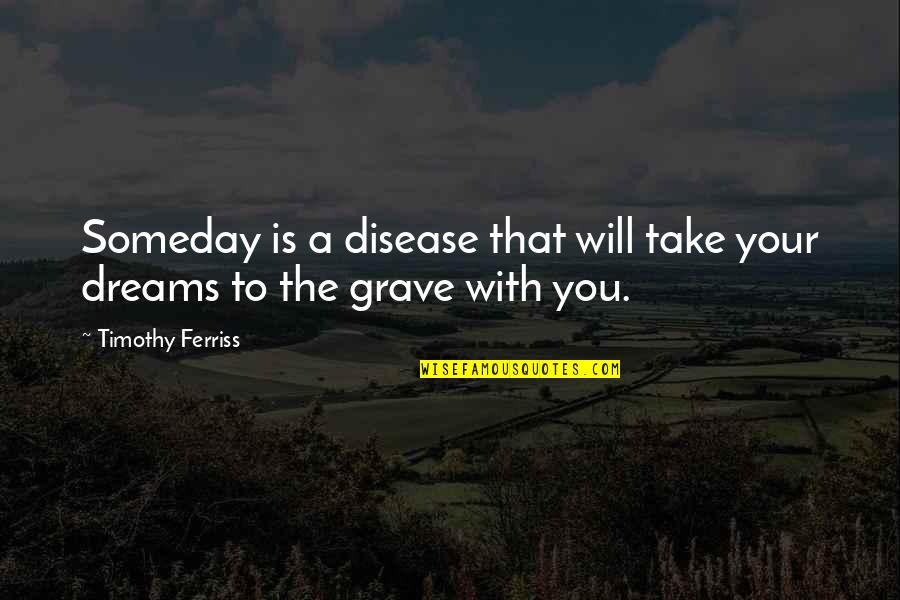 Someday You Will Quotes By Timothy Ferriss: Someday is a disease that will take your
