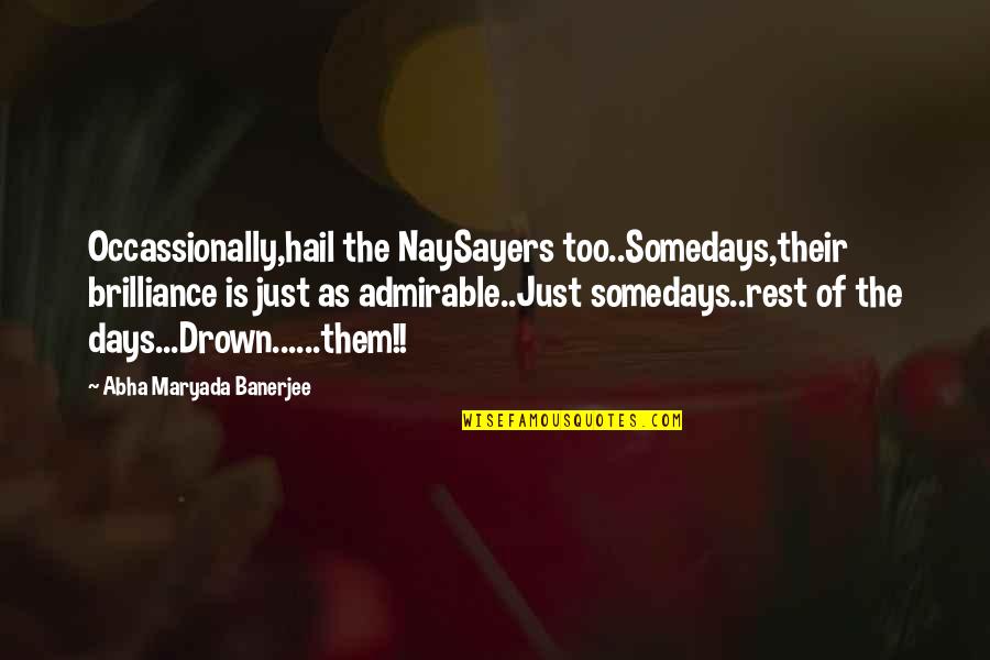 Somedays Or Some Days Quotes By Abha Maryada Banerjee: Occassionally,hail the NaySayers too..Somedays,their brilliance is just as