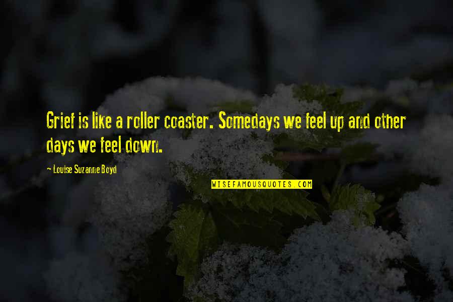 Somedays Or Some Days Quotes By Louise Suzanne Boyd: Grief is like a roller coaster. Somedays we