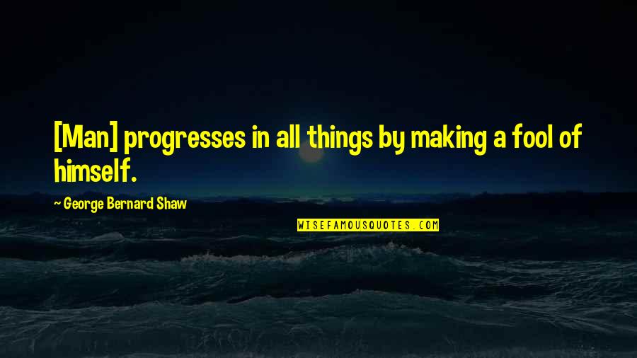 Someeone Quotes By George Bernard Shaw: [Man] progresses in all things by making a