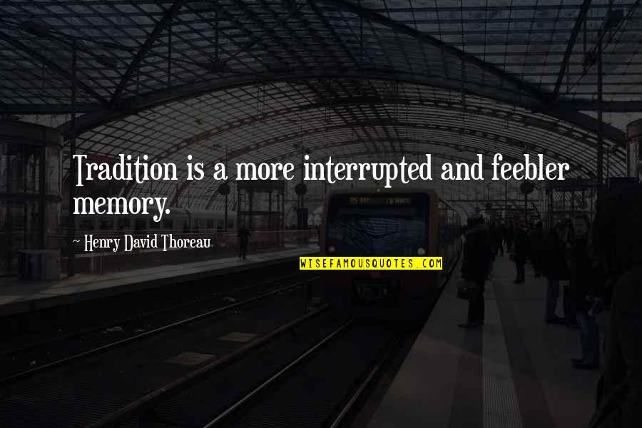 Someerrorpageplease Quotes By Henry David Thoreau: Tradition is a more interrupted and feebler memory.