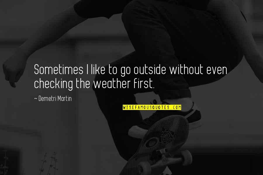 Someething Quotes By Demetri Martin: Sometimes I like to go outside without even